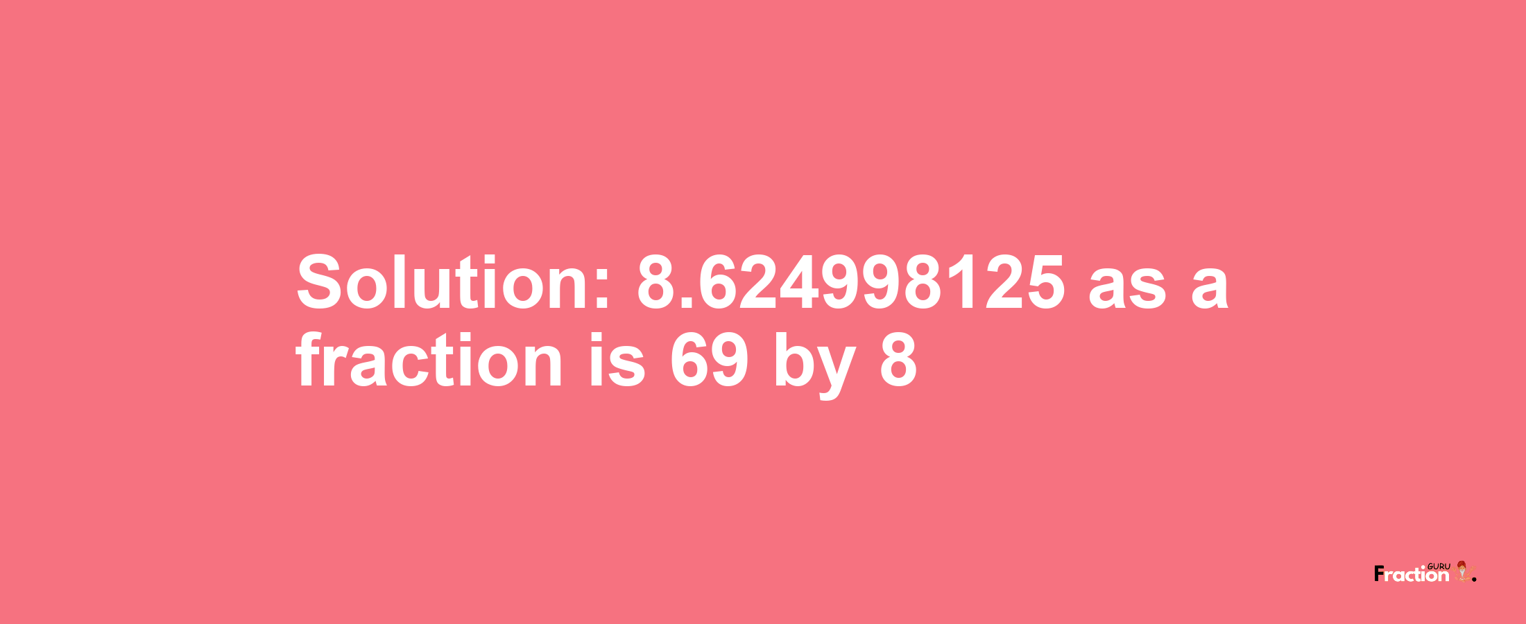 Solution:8.624998125 as a fraction is 69/8